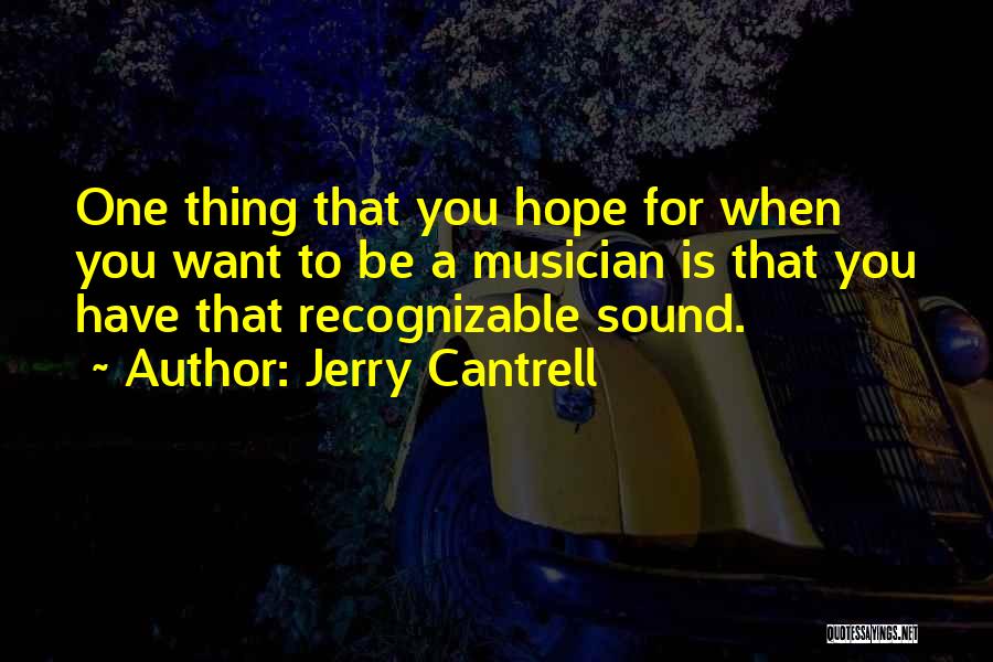 Jerry Cantrell Quotes: One Thing That You Hope For When You Want To Be A Musician Is That You Have That Recognizable Sound.