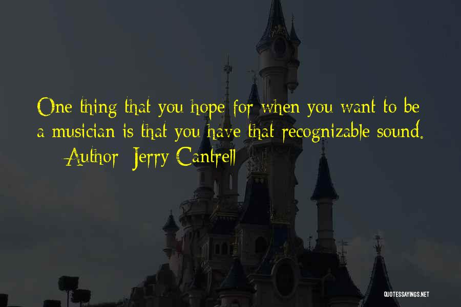 Jerry Cantrell Quotes: One Thing That You Hope For When You Want To Be A Musician Is That You Have That Recognizable Sound.