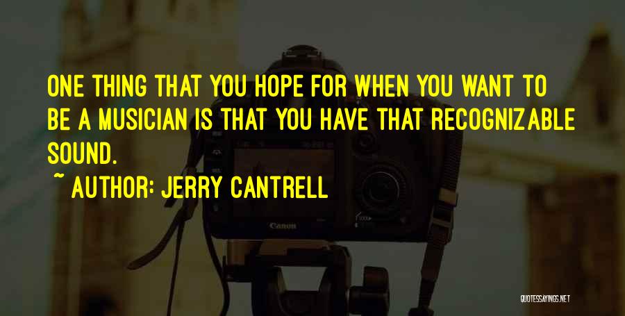 Jerry Cantrell Quotes: One Thing That You Hope For When You Want To Be A Musician Is That You Have That Recognizable Sound.