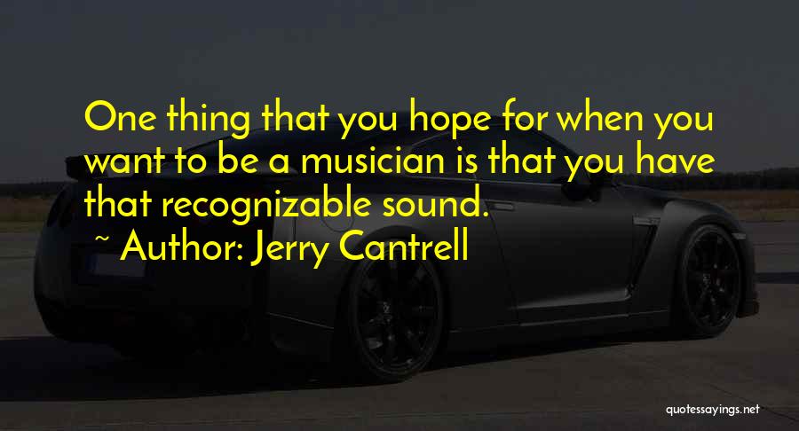 Jerry Cantrell Quotes: One Thing That You Hope For When You Want To Be A Musician Is That You Have That Recognizable Sound.