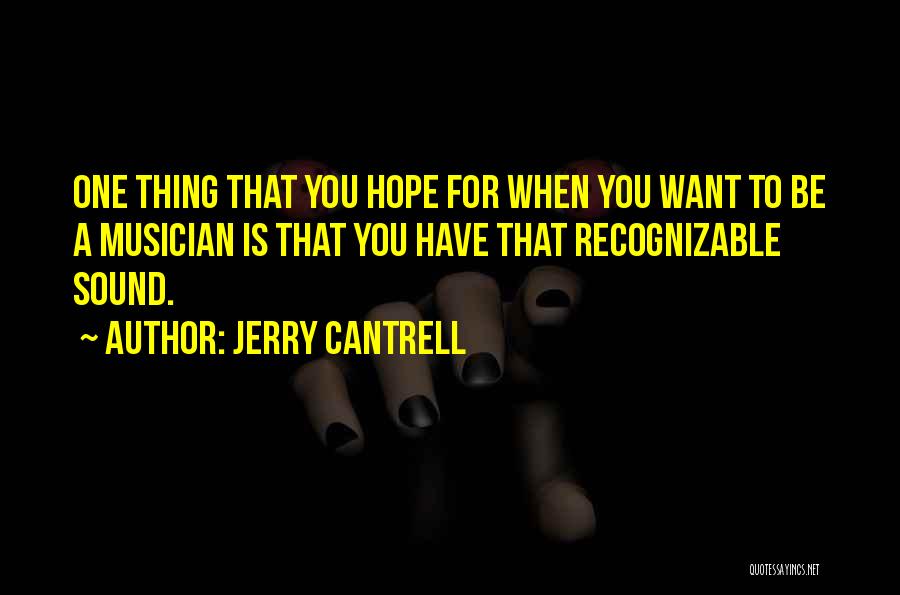 Jerry Cantrell Quotes: One Thing That You Hope For When You Want To Be A Musician Is That You Have That Recognizable Sound.