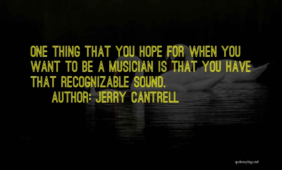 Jerry Cantrell Quotes: One Thing That You Hope For When You Want To Be A Musician Is That You Have That Recognizable Sound.