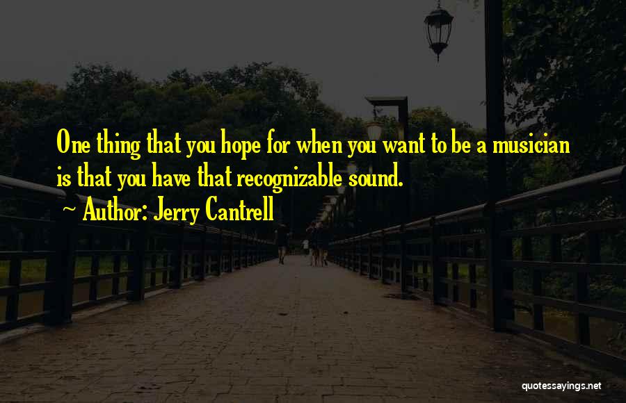 Jerry Cantrell Quotes: One Thing That You Hope For When You Want To Be A Musician Is That You Have That Recognizable Sound.