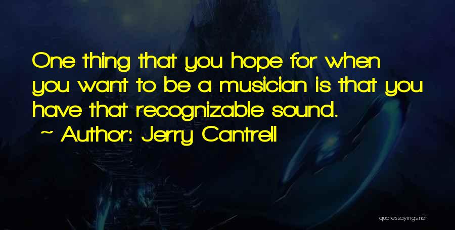 Jerry Cantrell Quotes: One Thing That You Hope For When You Want To Be A Musician Is That You Have That Recognizable Sound.