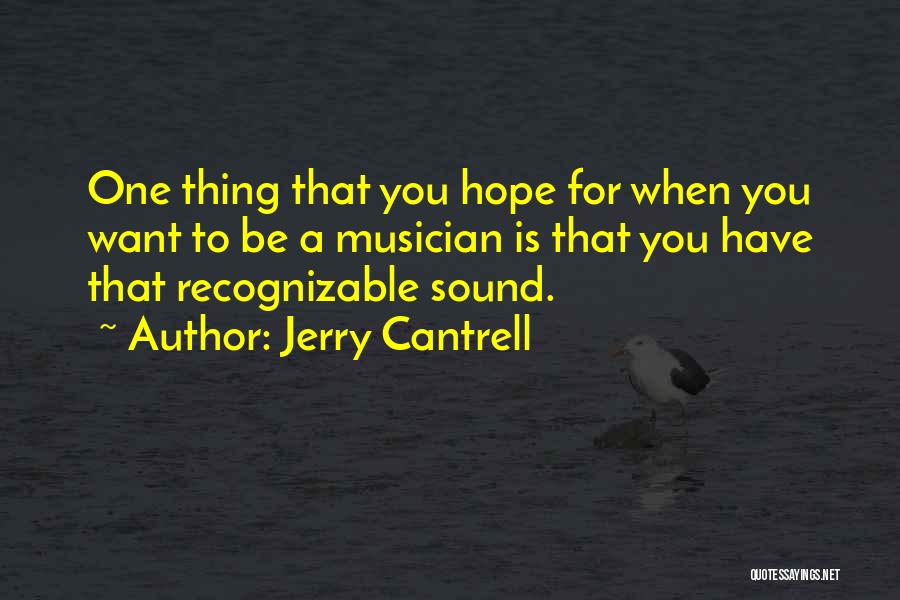 Jerry Cantrell Quotes: One Thing That You Hope For When You Want To Be A Musician Is That You Have That Recognizable Sound.