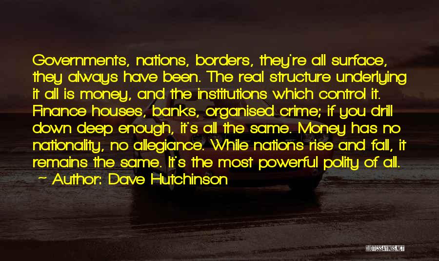 Dave Hutchinson Quotes: Governments, Nations, Borders, They're All Surface, They Always Have Been. The Real Structure Underlying It All Is Money, And The