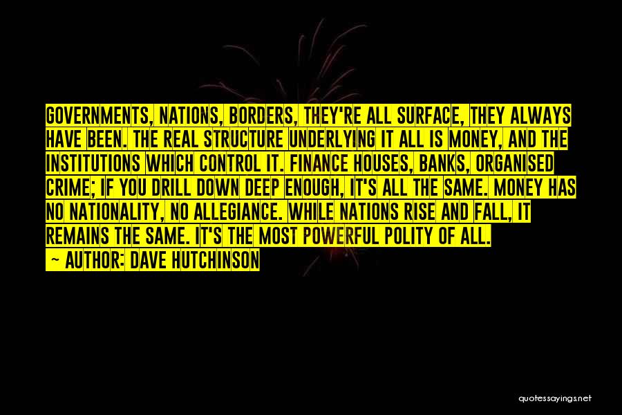 Dave Hutchinson Quotes: Governments, Nations, Borders, They're All Surface, They Always Have Been. The Real Structure Underlying It All Is Money, And The