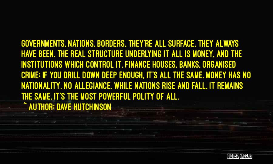 Dave Hutchinson Quotes: Governments, Nations, Borders, They're All Surface, They Always Have Been. The Real Structure Underlying It All Is Money, And The