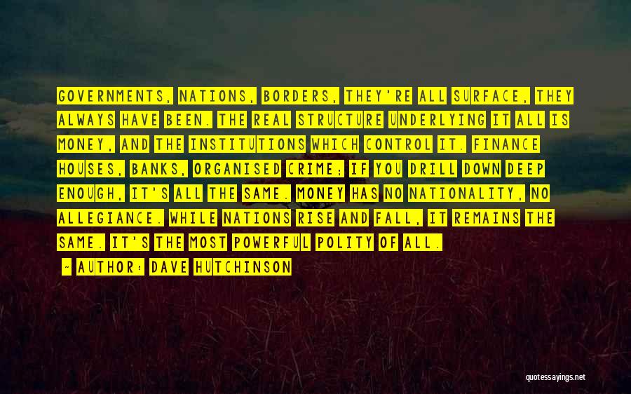 Dave Hutchinson Quotes: Governments, Nations, Borders, They're All Surface, They Always Have Been. The Real Structure Underlying It All Is Money, And The