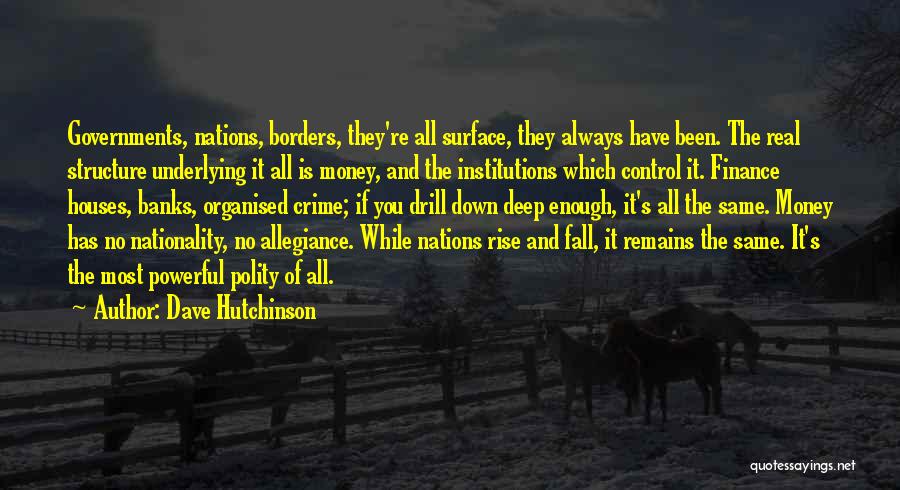 Dave Hutchinson Quotes: Governments, Nations, Borders, They're All Surface, They Always Have Been. The Real Structure Underlying It All Is Money, And The