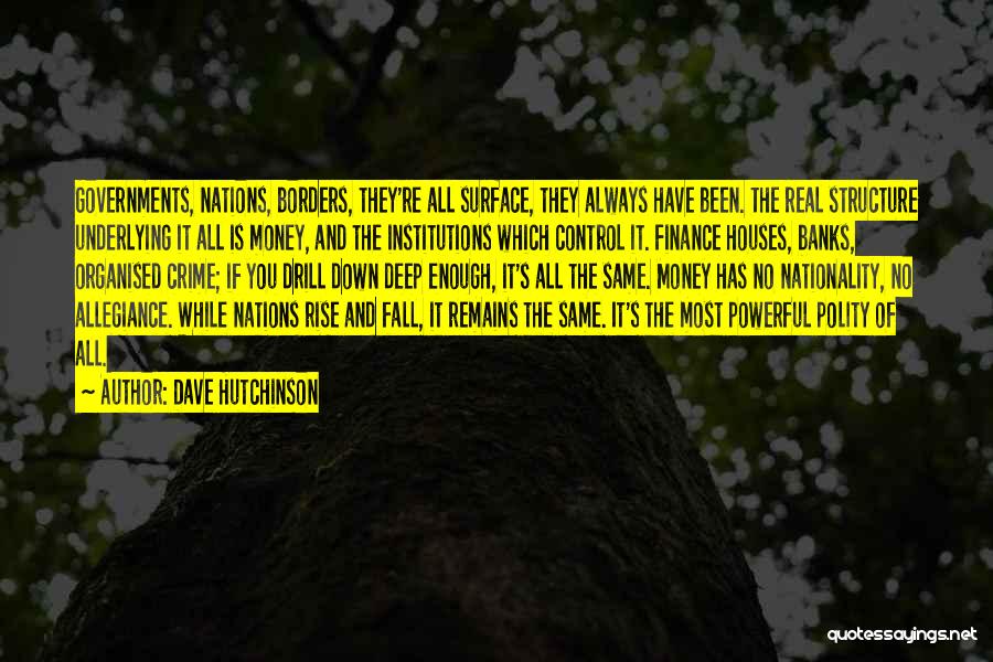 Dave Hutchinson Quotes: Governments, Nations, Borders, They're All Surface, They Always Have Been. The Real Structure Underlying It All Is Money, And The