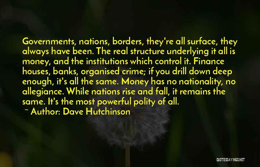 Dave Hutchinson Quotes: Governments, Nations, Borders, They're All Surface, They Always Have Been. The Real Structure Underlying It All Is Money, And The