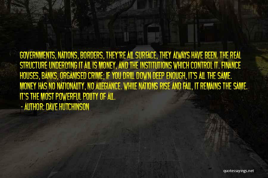 Dave Hutchinson Quotes: Governments, Nations, Borders, They're All Surface, They Always Have Been. The Real Structure Underlying It All Is Money, And The