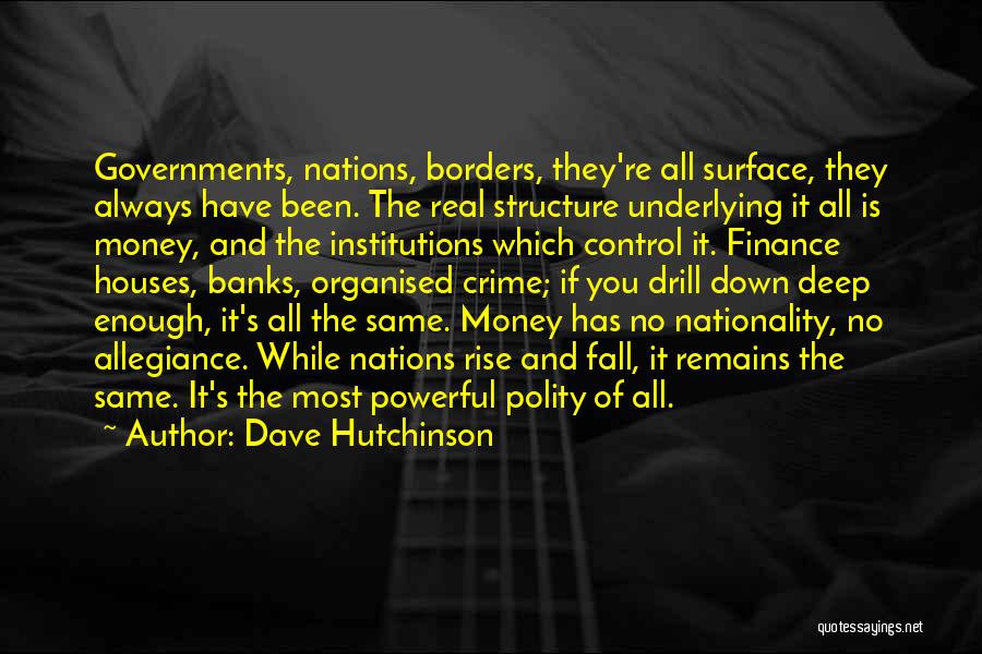 Dave Hutchinson Quotes: Governments, Nations, Borders, They're All Surface, They Always Have Been. The Real Structure Underlying It All Is Money, And The