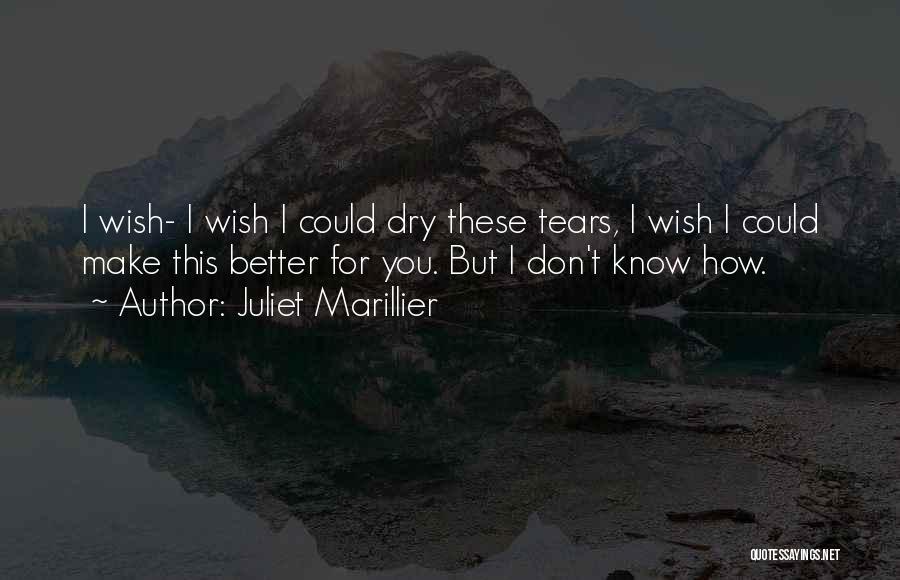 Juliet Marillier Quotes: I Wish- I Wish I Could Dry These Tears, I Wish I Could Make This Better For You. But I