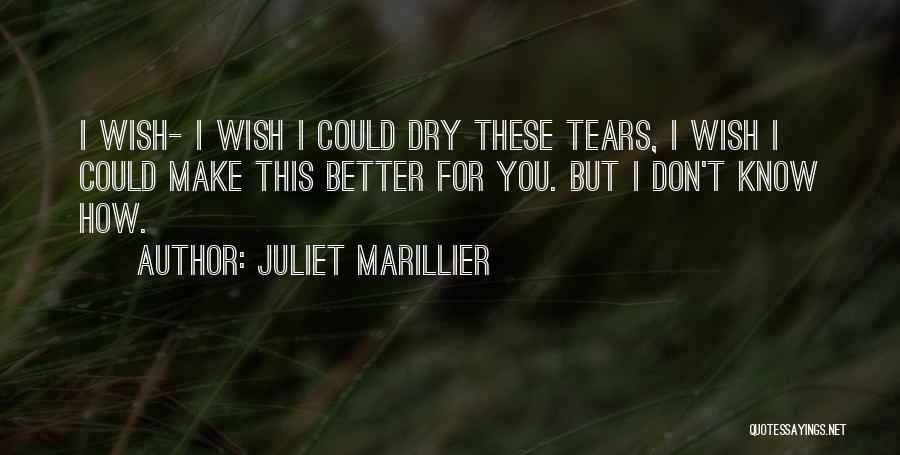 Juliet Marillier Quotes: I Wish- I Wish I Could Dry These Tears, I Wish I Could Make This Better For You. But I