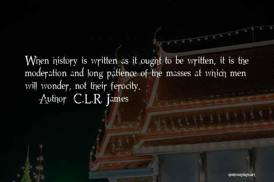 C.L.R. James Quotes: When History Is Written As It Ought To Be Written, It Is The Moderation And Long Patience Of The Masses