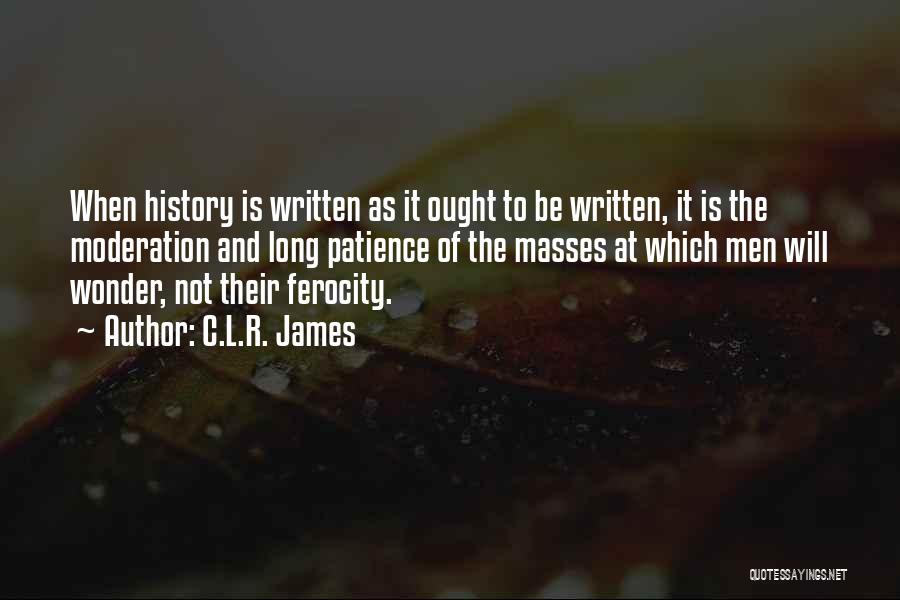 C.L.R. James Quotes: When History Is Written As It Ought To Be Written, It Is The Moderation And Long Patience Of The Masses