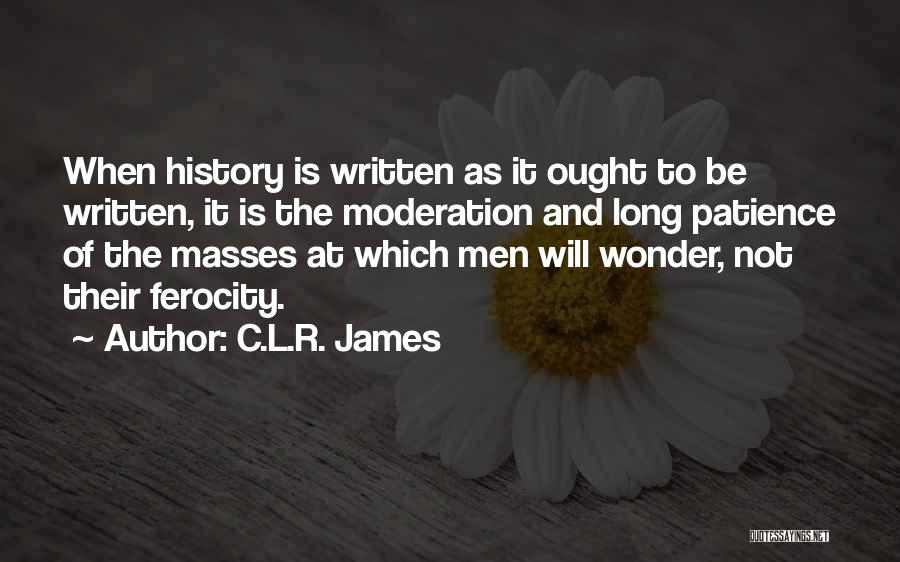 C.L.R. James Quotes: When History Is Written As It Ought To Be Written, It Is The Moderation And Long Patience Of The Masses