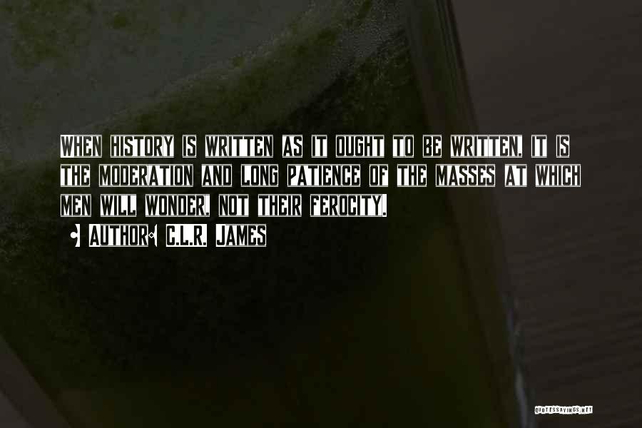 C.L.R. James Quotes: When History Is Written As It Ought To Be Written, It Is The Moderation And Long Patience Of The Masses