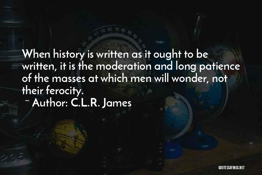 C.L.R. James Quotes: When History Is Written As It Ought To Be Written, It Is The Moderation And Long Patience Of The Masses