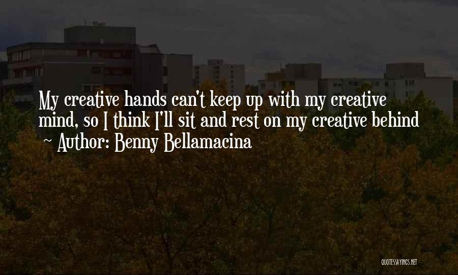 Benny Bellamacina Quotes: My Creative Hands Can't Keep Up With My Creative Mind, So I Think I'll Sit And Rest On My Creative
