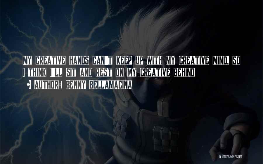 Benny Bellamacina Quotes: My Creative Hands Can't Keep Up With My Creative Mind, So I Think I'll Sit And Rest On My Creative