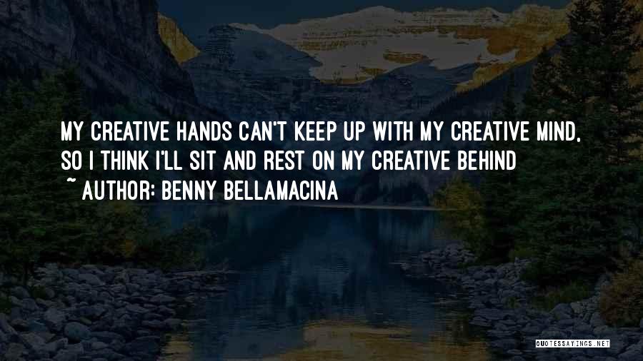 Benny Bellamacina Quotes: My Creative Hands Can't Keep Up With My Creative Mind, So I Think I'll Sit And Rest On My Creative