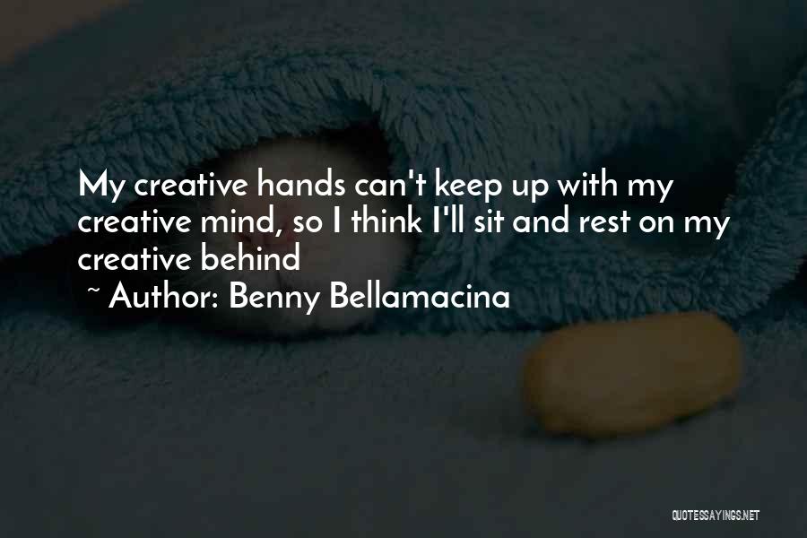 Benny Bellamacina Quotes: My Creative Hands Can't Keep Up With My Creative Mind, So I Think I'll Sit And Rest On My Creative
