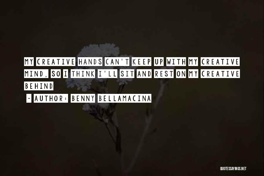 Benny Bellamacina Quotes: My Creative Hands Can't Keep Up With My Creative Mind, So I Think I'll Sit And Rest On My Creative