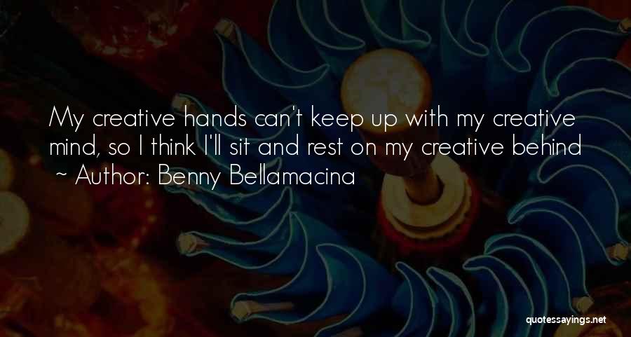 Benny Bellamacina Quotes: My Creative Hands Can't Keep Up With My Creative Mind, So I Think I'll Sit And Rest On My Creative