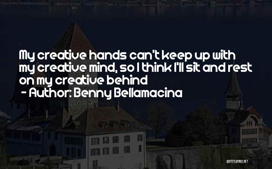 Benny Bellamacina Quotes: My Creative Hands Can't Keep Up With My Creative Mind, So I Think I'll Sit And Rest On My Creative