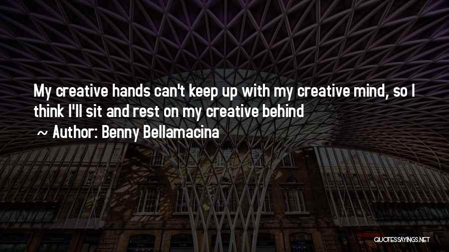 Benny Bellamacina Quotes: My Creative Hands Can't Keep Up With My Creative Mind, So I Think I'll Sit And Rest On My Creative