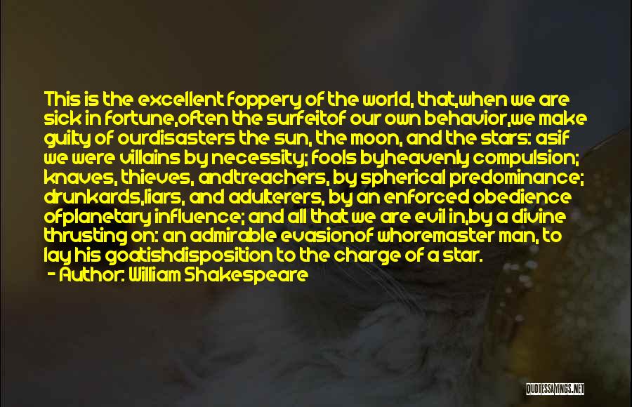 William Shakespeare Quotes: This Is The Excellent Foppery Of The World, That,when We Are Sick In Fortune,often The Surfeitof Our Own Behavior,we Make