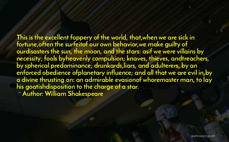 William Shakespeare Quotes: This Is The Excellent Foppery Of The World, That,when We Are Sick In Fortune,often The Surfeitof Our Own Behavior,we Make