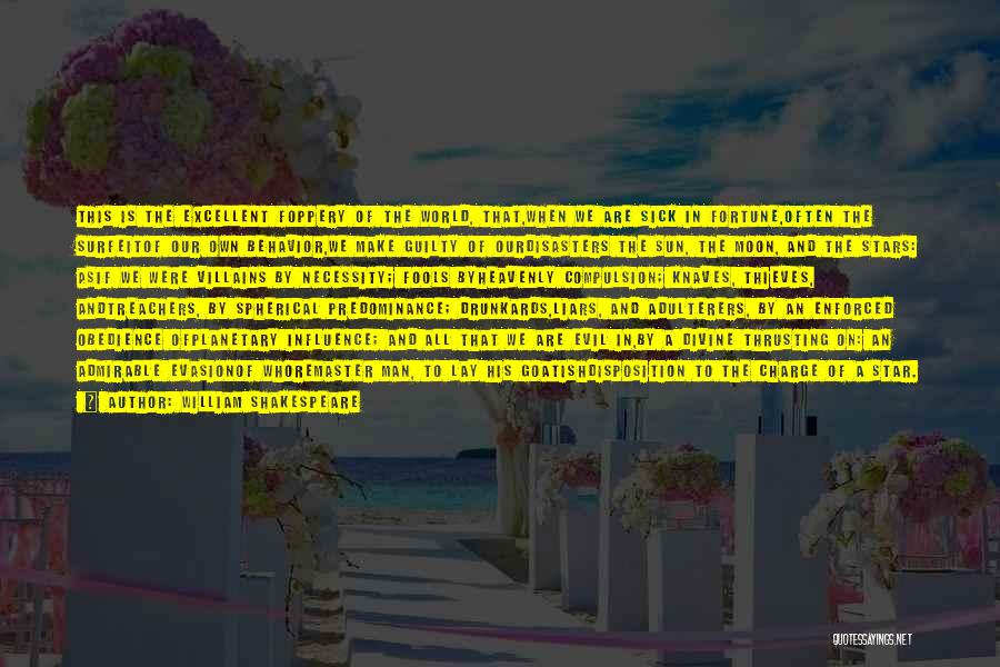 William Shakespeare Quotes: This Is The Excellent Foppery Of The World, That,when We Are Sick In Fortune,often The Surfeitof Our Own Behavior,we Make