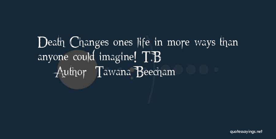 Tawana Beecham Quotes: Death Changes Ones Life In More Ways Than Anyone Could Imagine! T.b