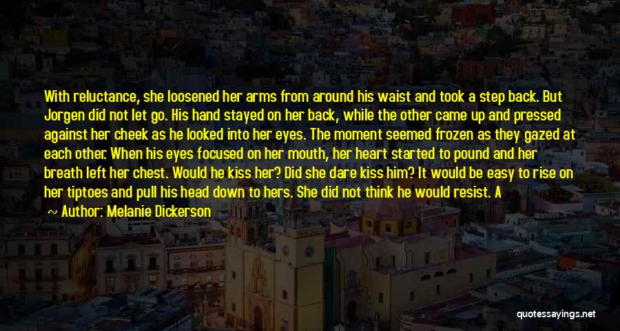 Melanie Dickerson Quotes: With Reluctance, She Loosened Her Arms From Around His Waist And Took A Step Back. But Jorgen Did Not Let