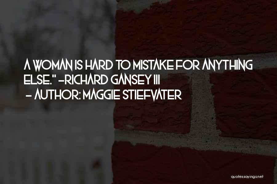 Maggie Stiefvater Quotes: A Woman Is Hard To Mistake For Anything Else. ~richard Gansey Iii
