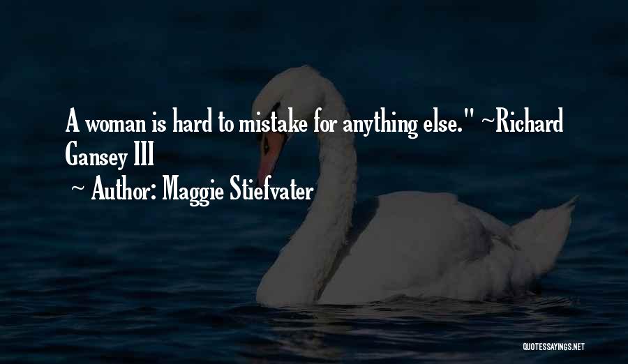 Maggie Stiefvater Quotes: A Woman Is Hard To Mistake For Anything Else. ~richard Gansey Iii