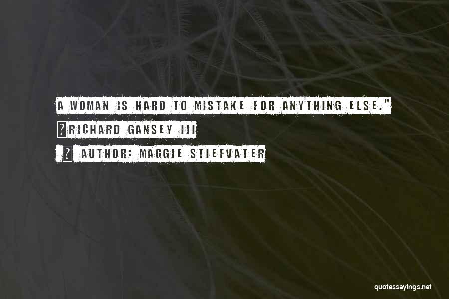 Maggie Stiefvater Quotes: A Woman Is Hard To Mistake For Anything Else. ~richard Gansey Iii