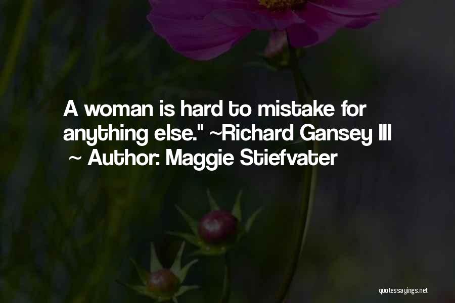 Maggie Stiefvater Quotes: A Woman Is Hard To Mistake For Anything Else. ~richard Gansey Iii