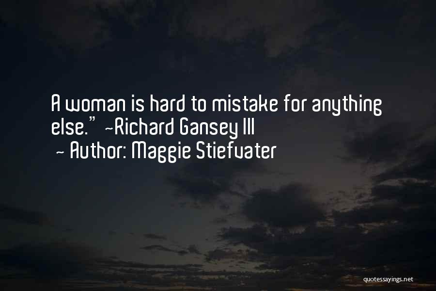 Maggie Stiefvater Quotes: A Woman Is Hard To Mistake For Anything Else. ~richard Gansey Iii