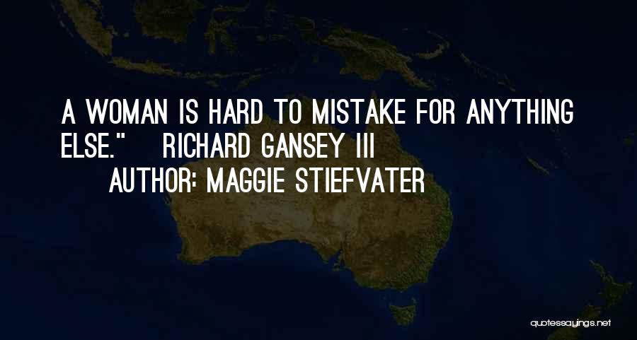 Maggie Stiefvater Quotes: A Woman Is Hard To Mistake For Anything Else. ~richard Gansey Iii