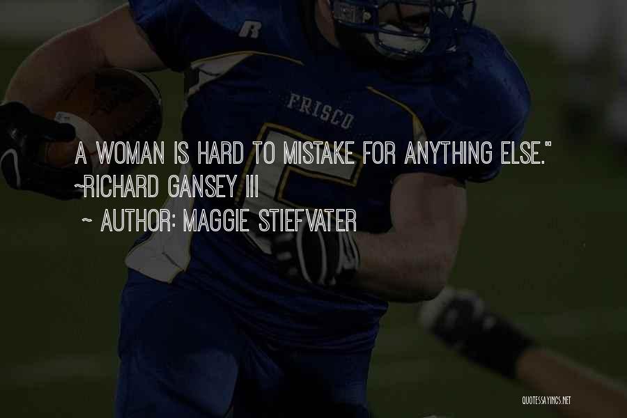 Maggie Stiefvater Quotes: A Woman Is Hard To Mistake For Anything Else. ~richard Gansey Iii