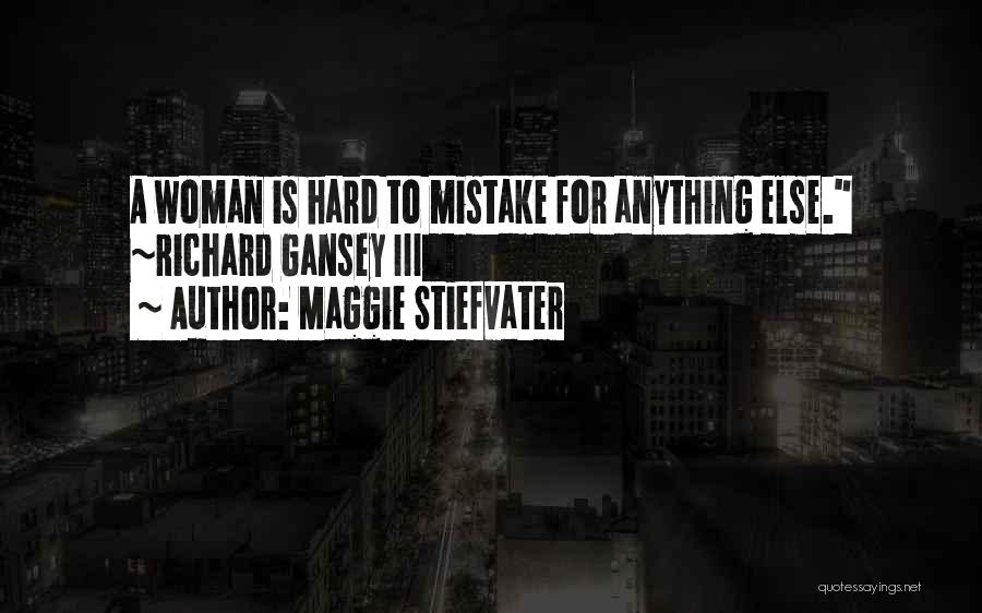 Maggie Stiefvater Quotes: A Woman Is Hard To Mistake For Anything Else. ~richard Gansey Iii