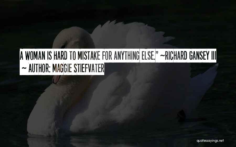 Maggie Stiefvater Quotes: A Woman Is Hard To Mistake For Anything Else. ~richard Gansey Iii