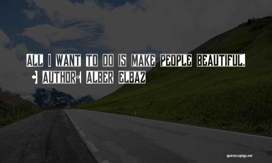 Alber Elbaz Quotes: All I Want To Do Is Make People Beautiful.