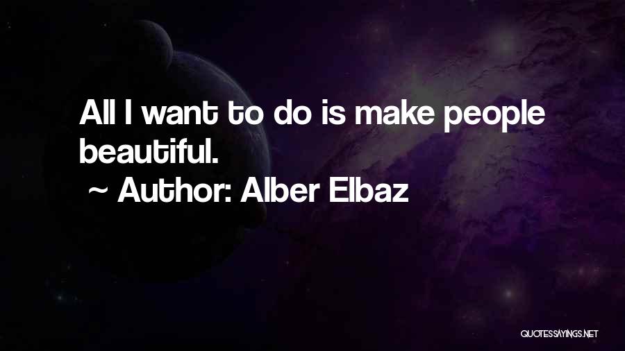 Alber Elbaz Quotes: All I Want To Do Is Make People Beautiful.