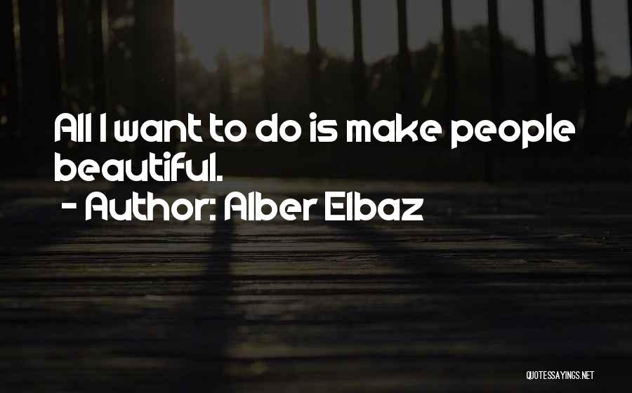 Alber Elbaz Quotes: All I Want To Do Is Make People Beautiful.